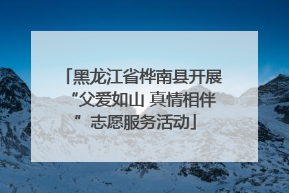 黑龙江省桦南县开展“父爱如山 真情相伴”志愿服务活动
